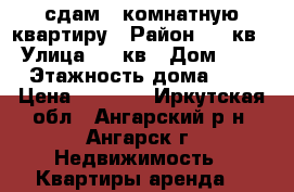 сдам 1 комнатную квартиру › Район ­ 95кв › Улица ­ 95кв › Дом ­ 4 › Этажность дома ­ 5 › Цена ­ 9 500 - Иркутская обл., Ангарский р-н, Ангарск г. Недвижимость » Квартиры аренда   